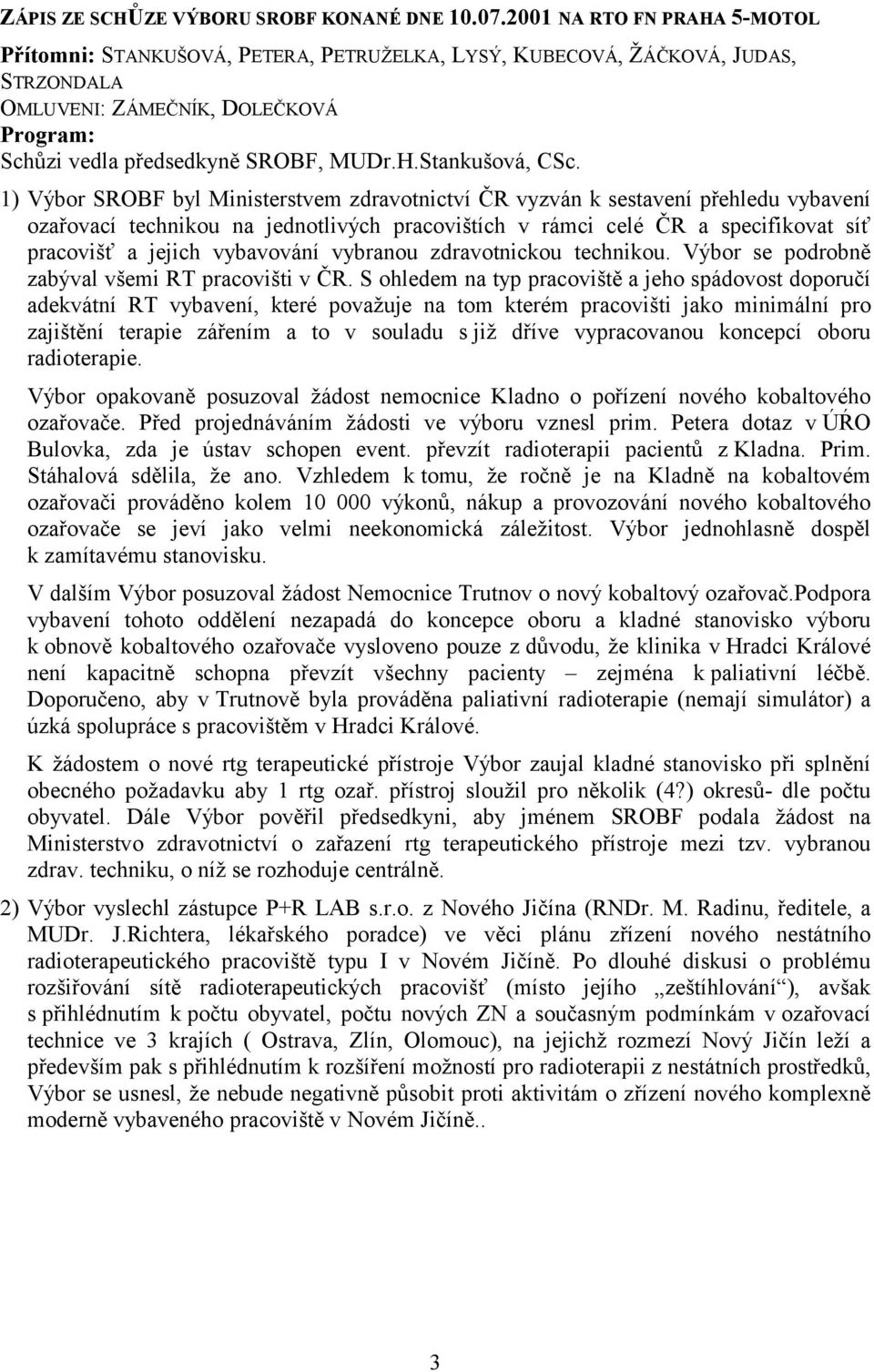 1) Výbor SROBF byl Ministerstvem zdravotnictví ČR vyzván k sestavení přehledu vybavení ozařovací technikou na jednotlivých pracovištích v rámci celé ČR a specifikovat síť pracovišť a jejich