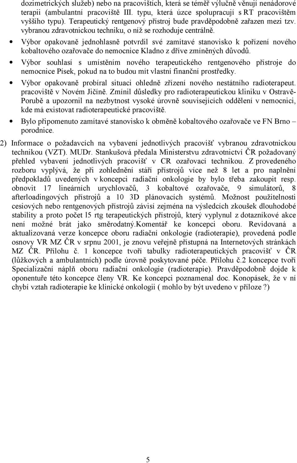 Výbor opakovaně jednohlasně potvrdil své zamítavé stanovisko k pořízení nového kobaltového ozařovače do nemocnice Kladno z dříve zmíněných důvodů.