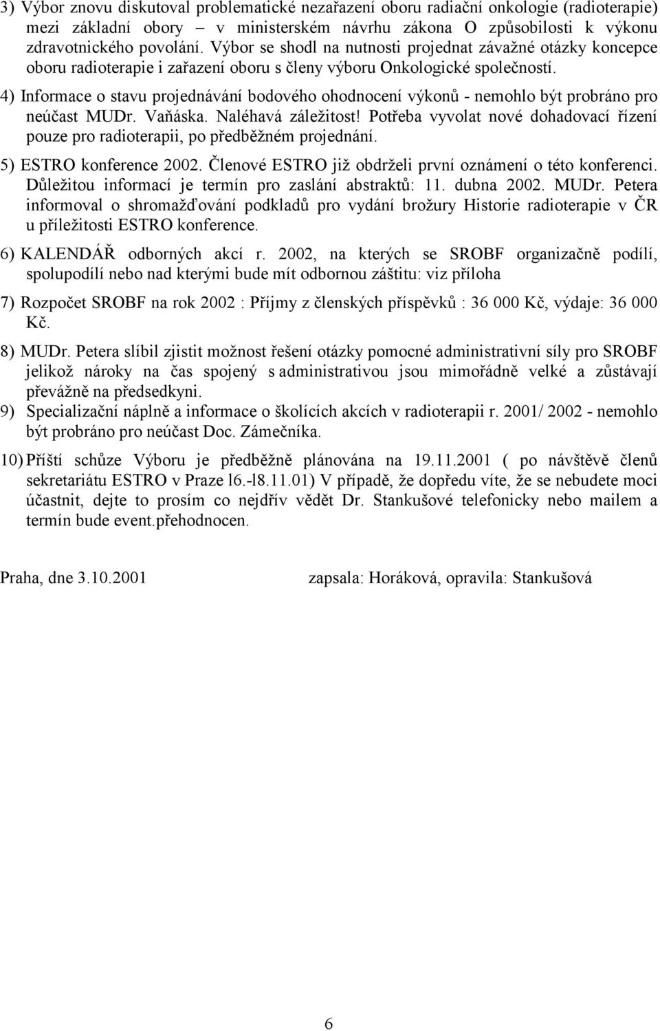 4) Informace o stavu projednávání bodového ohodnocení výkonů - nemohlo být probráno pro neúčast MUDr. Vaňáska. Naléhavá záležitost!