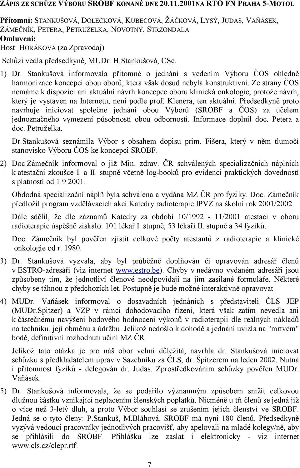 Schůzi vedla předsedkyně, MUDr. H.Stankušová, CSc. 1) Dr. Stankušová informovala přítomné o jednání s vedením Výboru ČOS ohledně harmonizace koncepcí obou oborů, která však dosud nebyla konstruktivní.