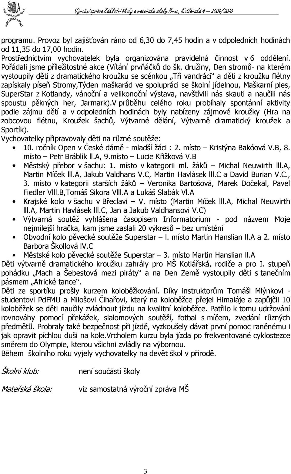 družiny, Den stromů- na kterém vystoupily děti z dramatického kroužku se scénkou Tři vandráci a děti z kroužku flétny zapískaly píseň Stromy,Týden maškarád ve spolupráci se školní jídelnou, Maškarní