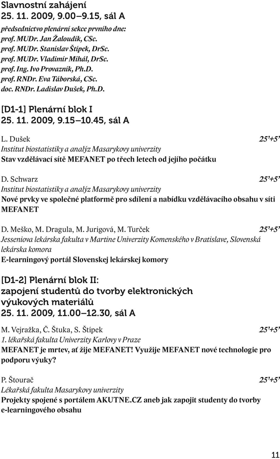 Dušek 25 +5 Institut biostatistiky a analýz Masarykovy univerzity Stav vzdělávací sítě MEFANET po třech letech od jejího počátku D.