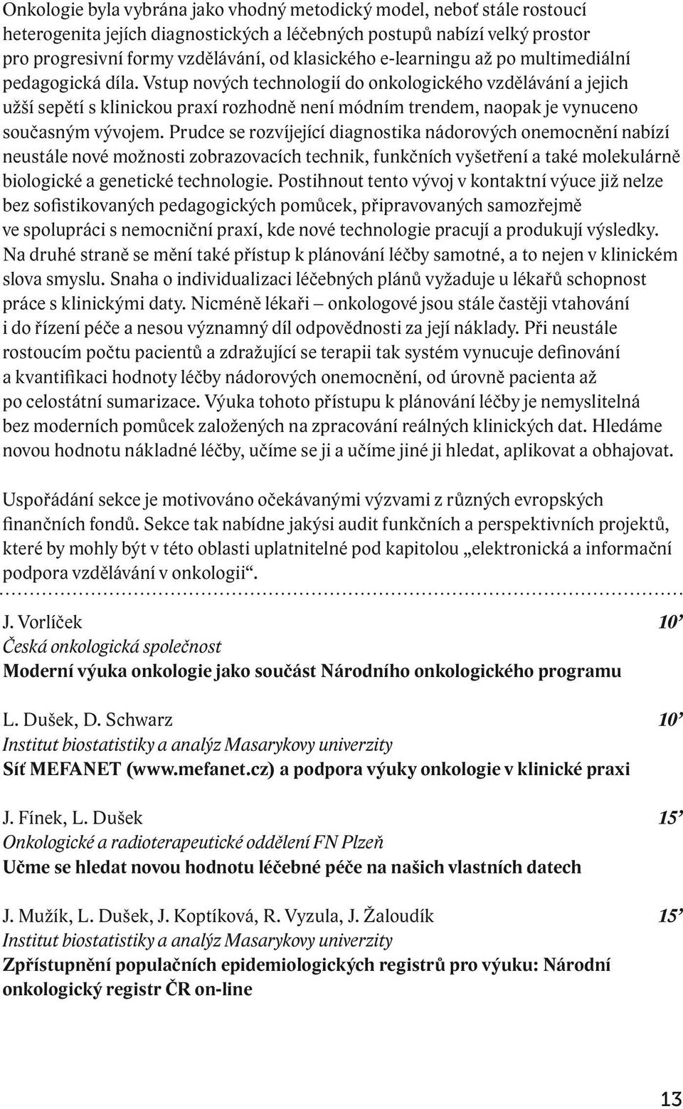 Vstup nových technologií do onkologického vzdělávání a jejich užší sepětí s klinickou praxí rozhodně není módním trendem, naopak je vynuceno současným vývojem.