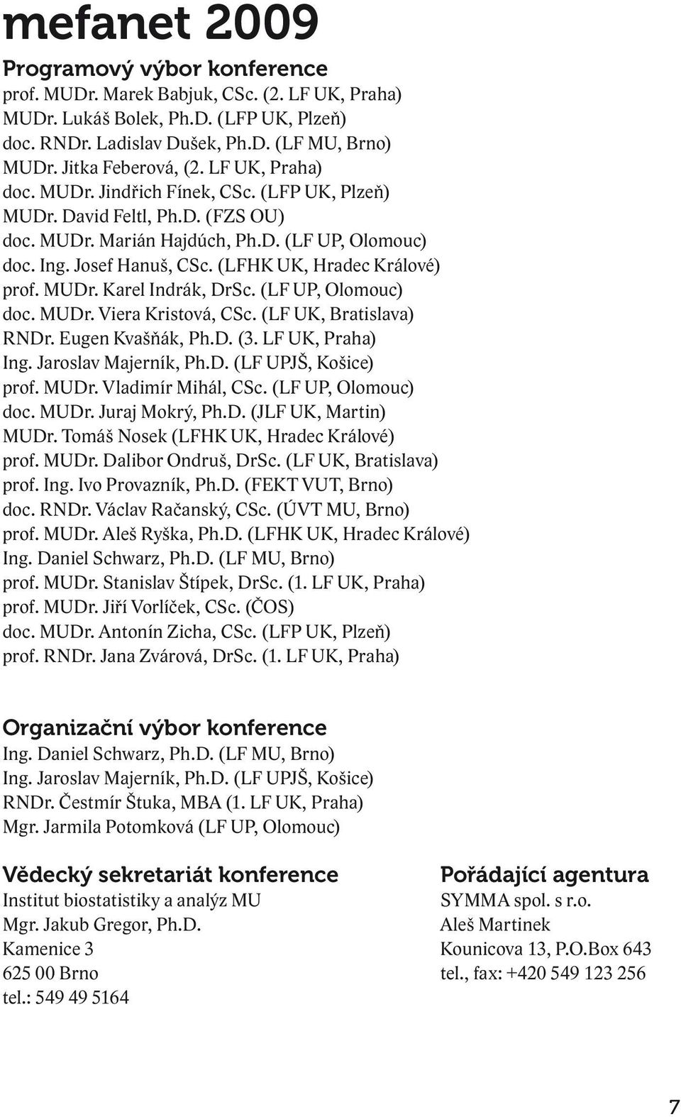 (LFHK UK, Hradec Králové) prof. MUDr. Karel Indrák, DrSc. (LF UP, Olomouc) doc. MUDr. Viera Kristová, CSc. (LF UK, Bratislava) RNDr. Eugen Kvašňák, Ph.D. (3. LF UK, Praha) Ing. Jaroslav Majerník, Ph.