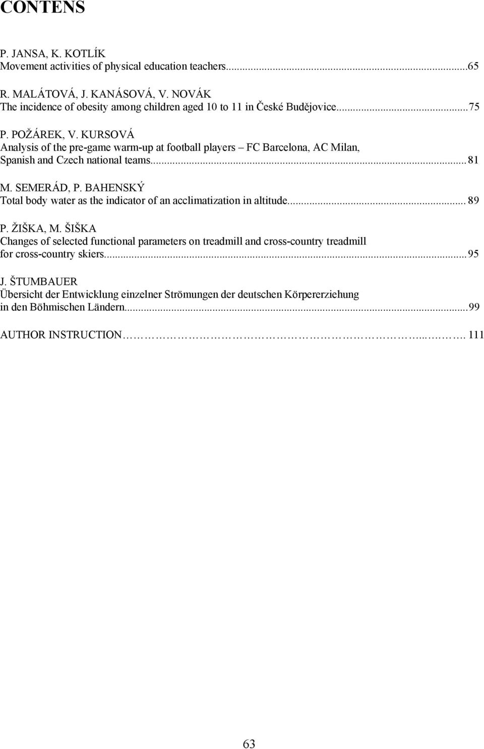 KURSOVÁ Analysis of the pre-game warm-up at football players FC Barcelona, AC Milan, Spanish and Czech national teams... 81 M. SEMERÁD, P.