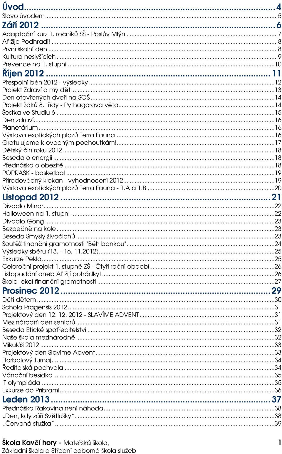 ..16 Výstava exotických plazů Terra Fauna...16 Gratulujeme k ovocným pochoutkám!...17 Dětský čin roku 2012...18 Beseda o energii...18 Přednáška o obezitě...18 POPRASK - basketbal.