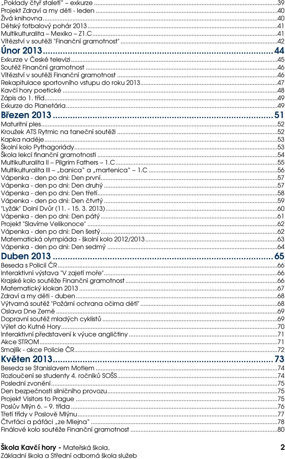 ..48 Zápis do 1. tříd...49 Exkurze do Planetária...49 Březen 2013... 51 Maturitní ples...52 Kroužek ATS Rytmic na taneční soutěži...52 Kapka naděje...53 Školní kolo Pythagoriády.