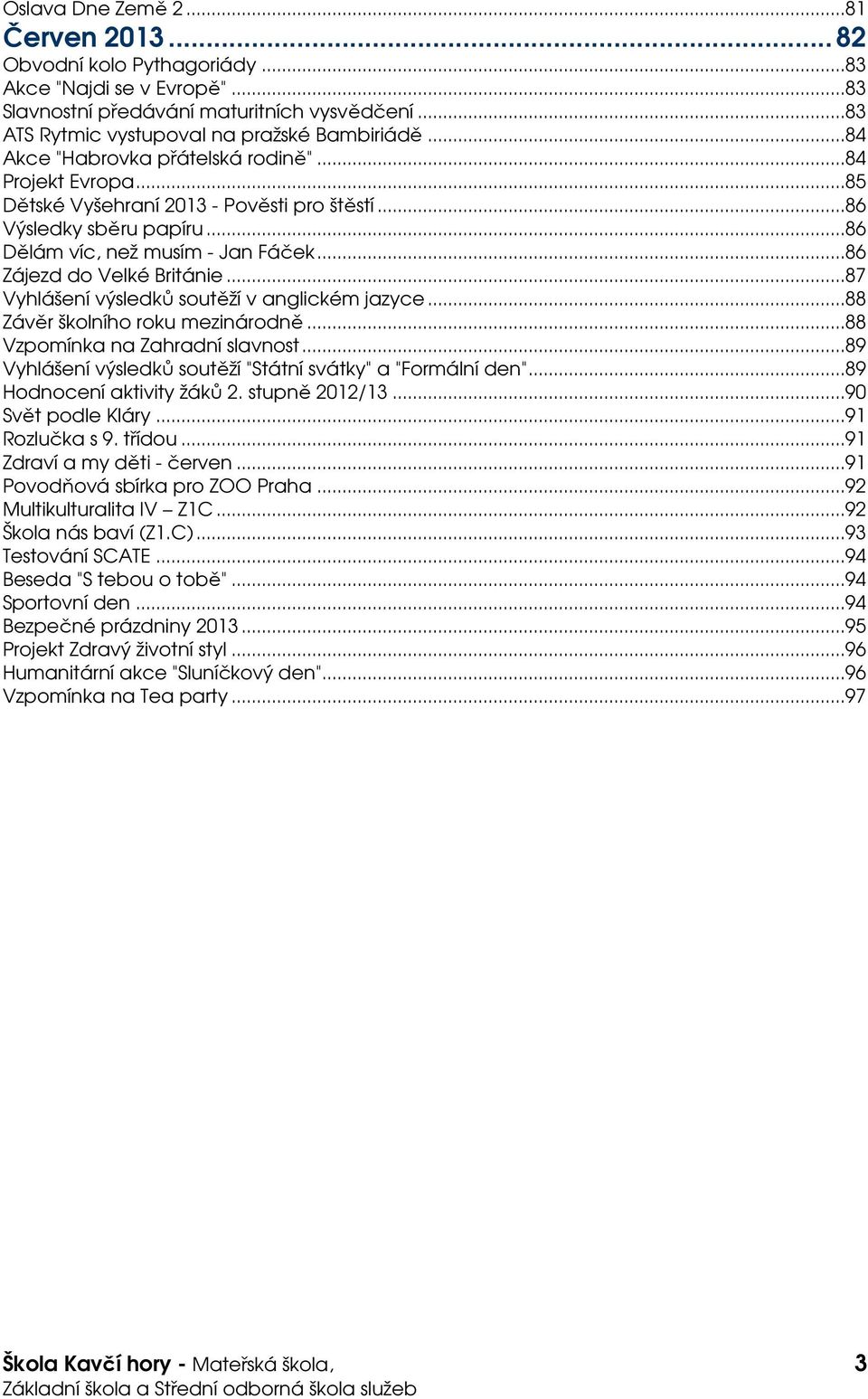 ..87 Vyhlášení výsledků soutěží v anglickém jazyce...88 Závěr školního roku mezinárodně...88 Vzpomínka na Zahradní slavnost...89 Vyhlášení výsledků soutěží "Státní svátky" a "Formální den".
