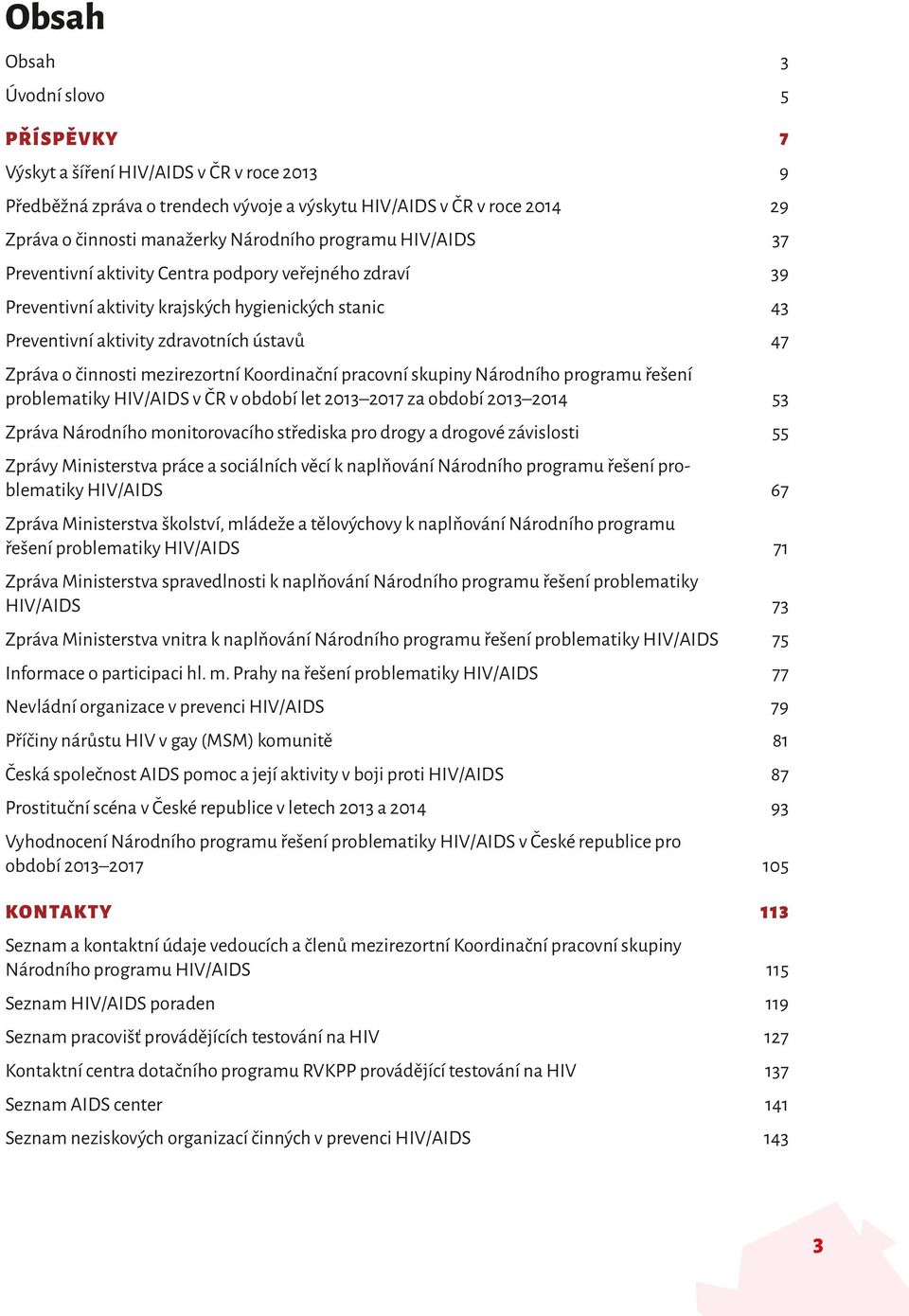 mezirezortní Koordinační pracovní skupiny Národního programu řešení problematiky HIV/AIDS v ČR v období let 2013 2017 za období 2013 2014 53 Zpráva Národního monitorovacího střediska pro drogy a