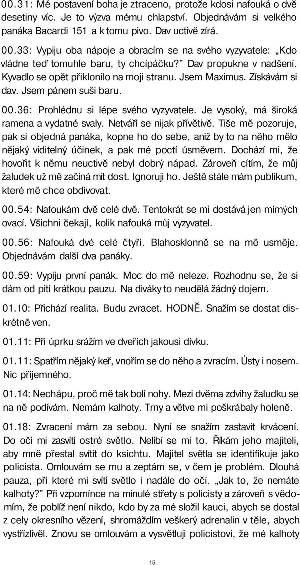 Jsem pánem suši baru. 00.36: Prohlédnu si lépe svého vyzyvatele. Je vysoký, má široká ramena a vydatné svaly. Netváří se nijak přívětivě.