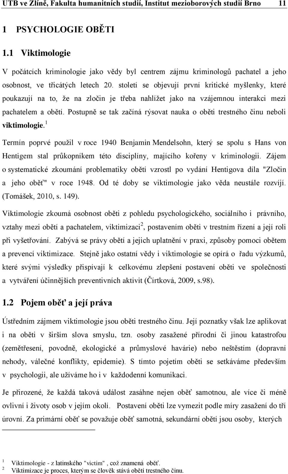 století se objevují první kritické myšlenky, které poukazují na to, že na zločin je třeba nahlížet jako na vzájemnou interakci mezi pachatelem a obětí.