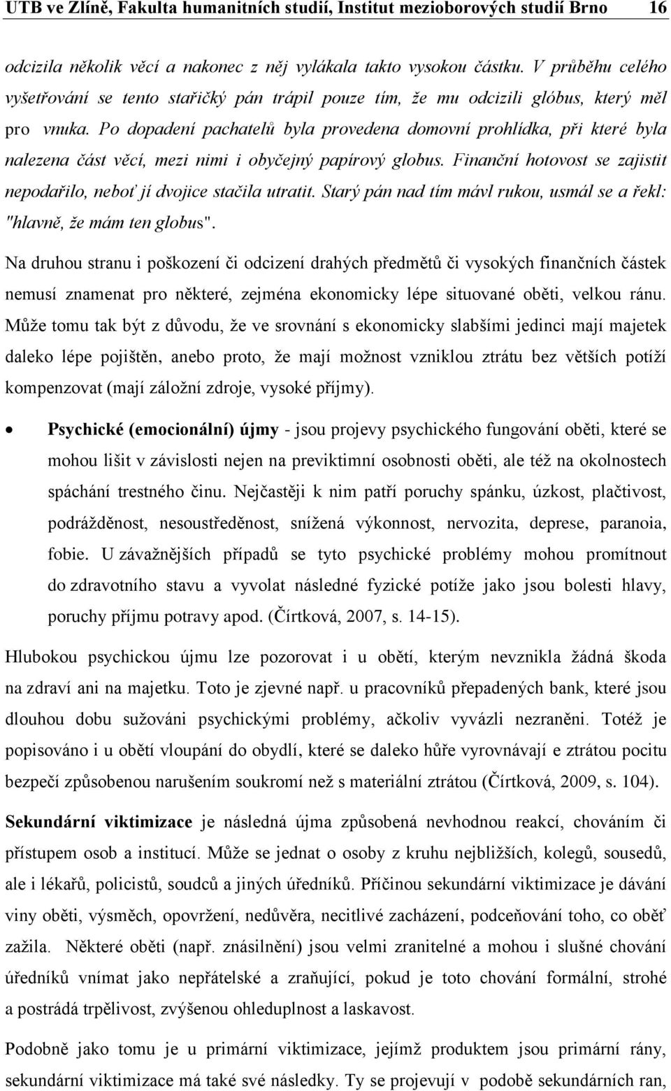 Po dopadení pachatelů byla provedena domovní prohlídka, při které byla nalezena část věcí, mezi nimi i obyčejný papírový globus.