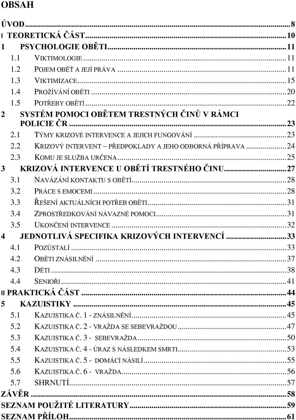 3 KOMU JE SLUŽBA URČENA... 25 3 KRIZOVÁ INTERVENCE U OBĚTÍ TRESTNÉHO ČINU... 27 3.1 NAVÁZÁNÍ KONTAKTU S OBĚTÍ... 28 3.2 PRÁCE S EMOCEMI... 28 3.3 ŘEŠENÍ AKTUÁLNÍCH POTŘEB OBĚTI... 31 3.