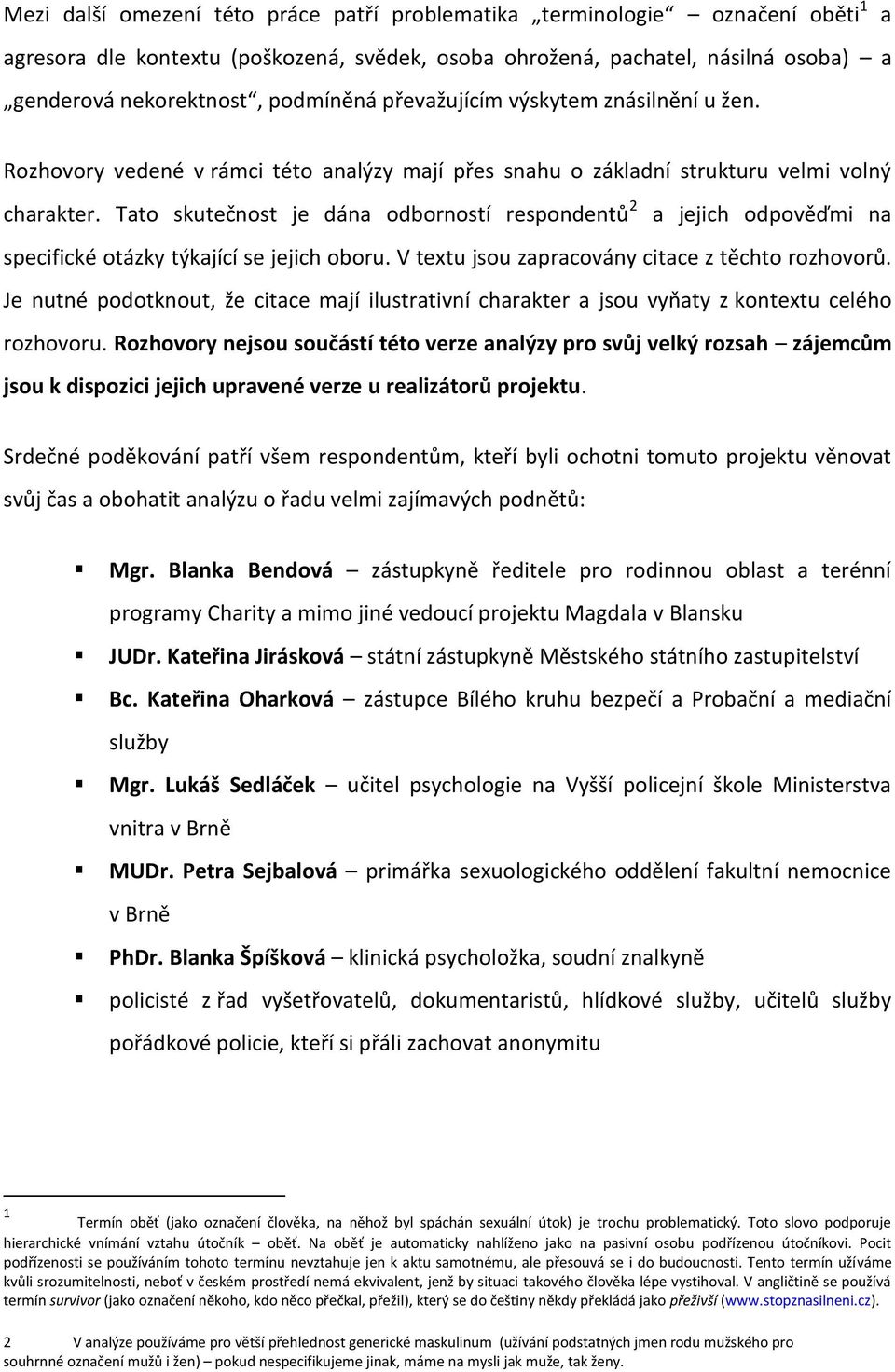 Tato skutečnost je dána odborností respondentů 2 a jejich odpověďmi na specifické otázky týkající se jejich oboru. V textu jsou zapracovány citace z těchto rozhovorů.