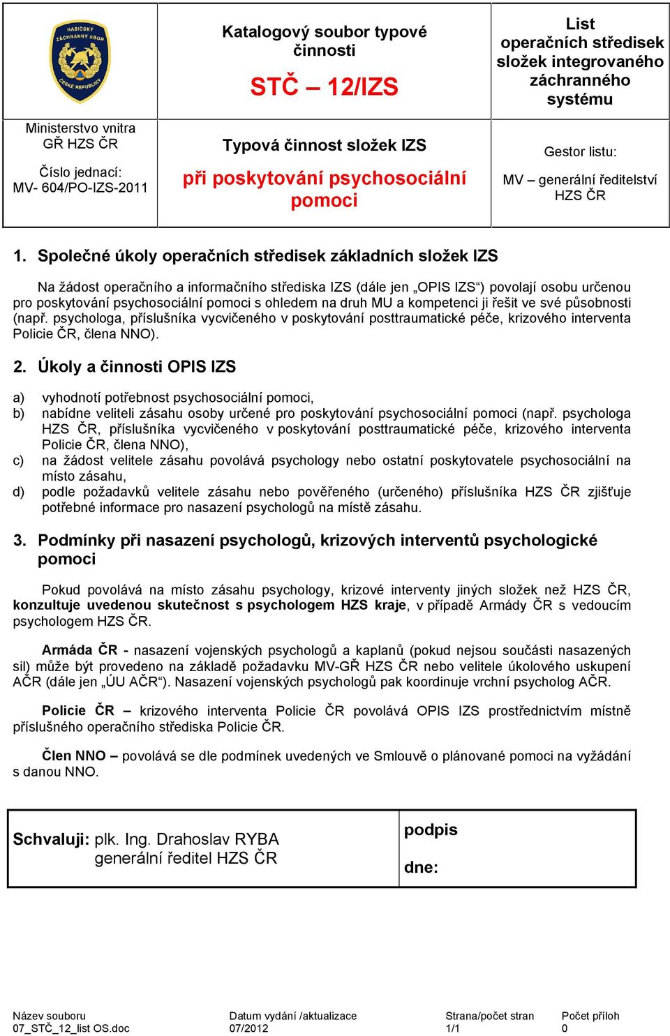 druh MU a kompetenci ji řešit ve své působnosti (např. psychologa, příslušníka vycvičeného v poskytování posttraumatické péče, krizového interventa Policie ČR, člena NNO). 2.