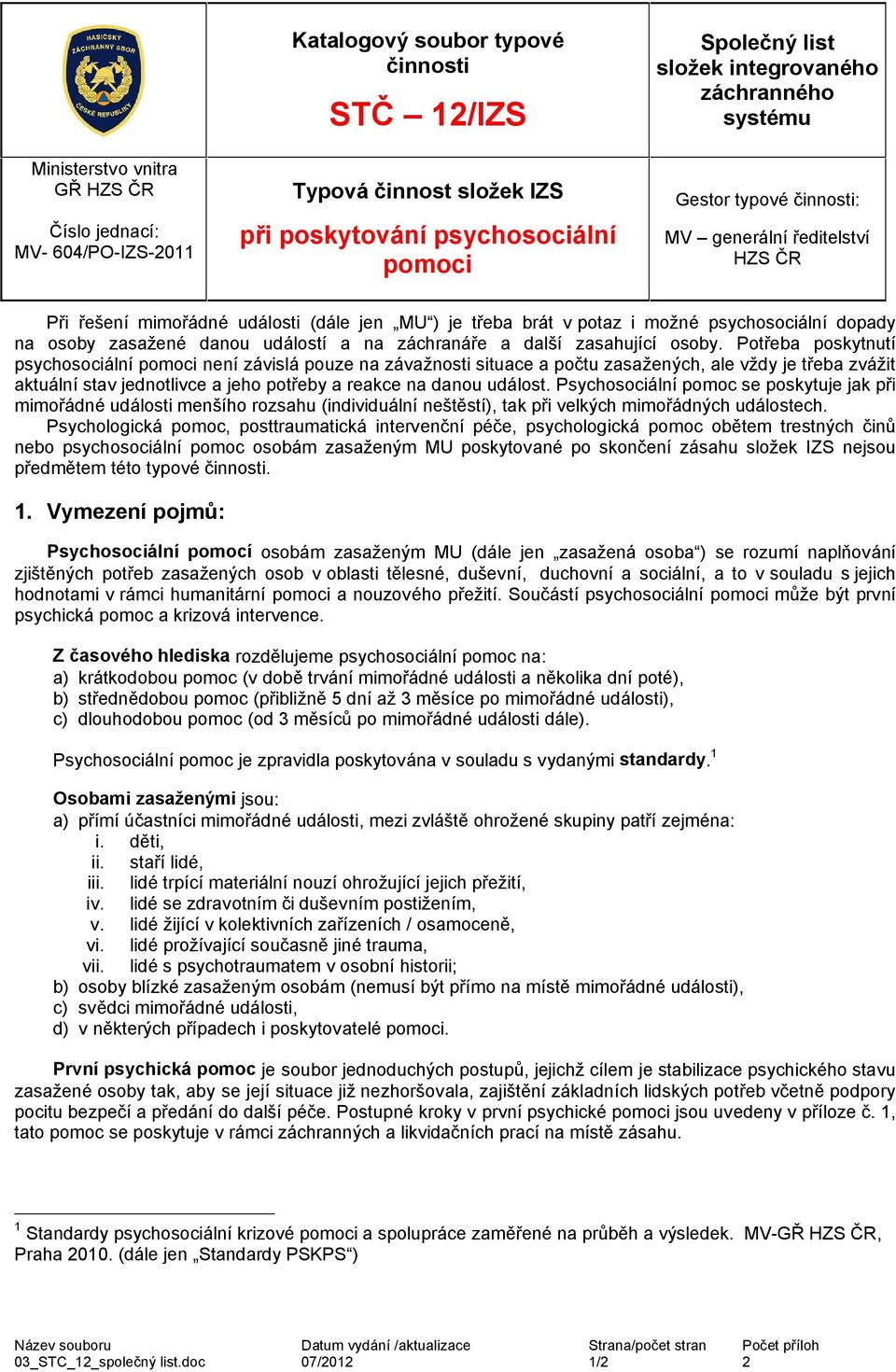 Potřeba poskytnutí psychosociální není závislá pouze na závažnosti situace a počtu zasažených, ale vždy je třeba zvážit aktuální stav jednotlivce a jeho potřeby a reakce na danou událost.