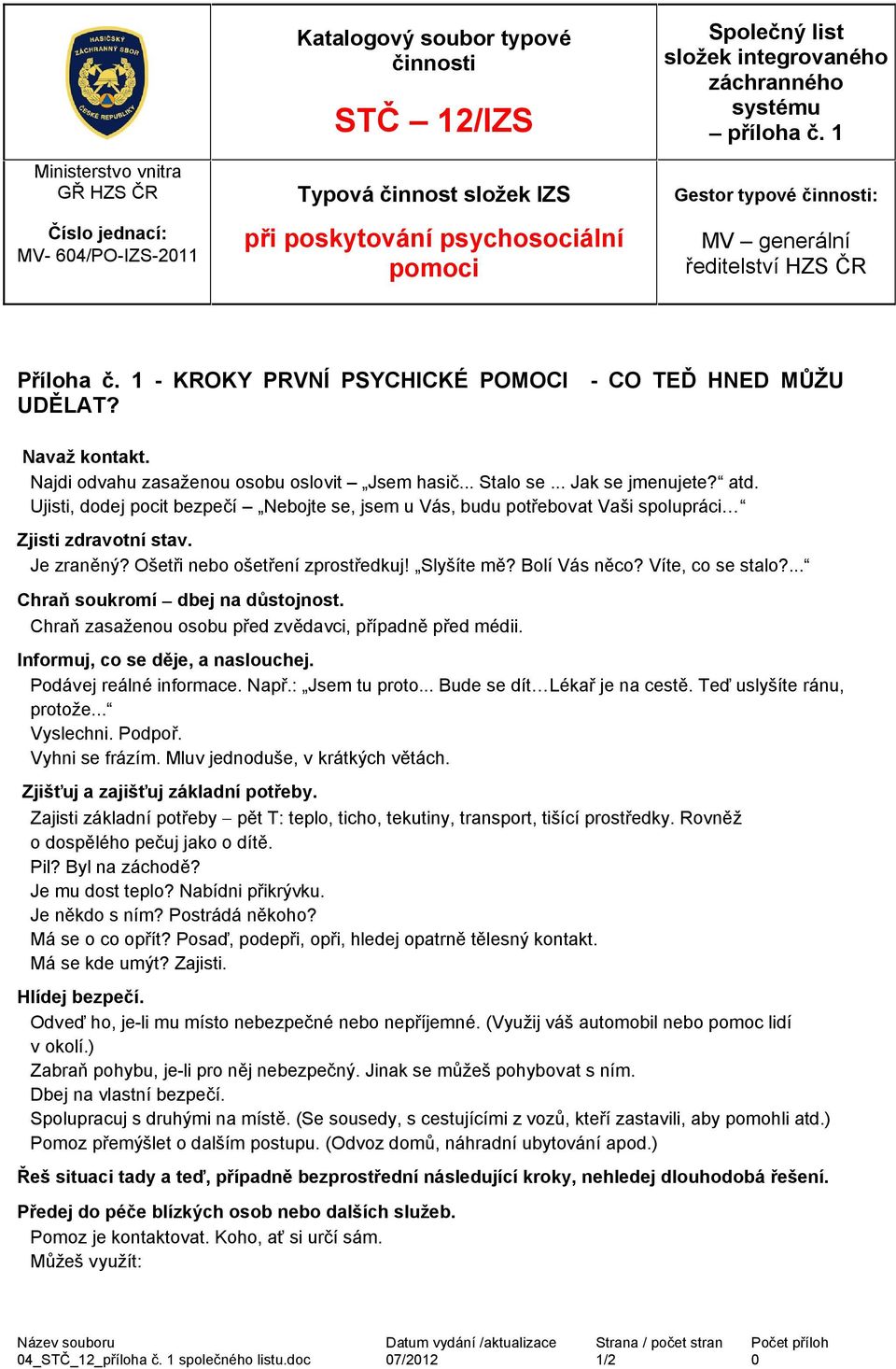 .. Jak se jmenujete? atd. Ujisti, dodej pocit bezpečí Nebojte se, jsem u Vás, budu potřebovat Vaši spolupráci Zjisti zdravotní stav. Je zraněný? Ošetři nebo ošetření zprostředkuj! Slyšíte mě?