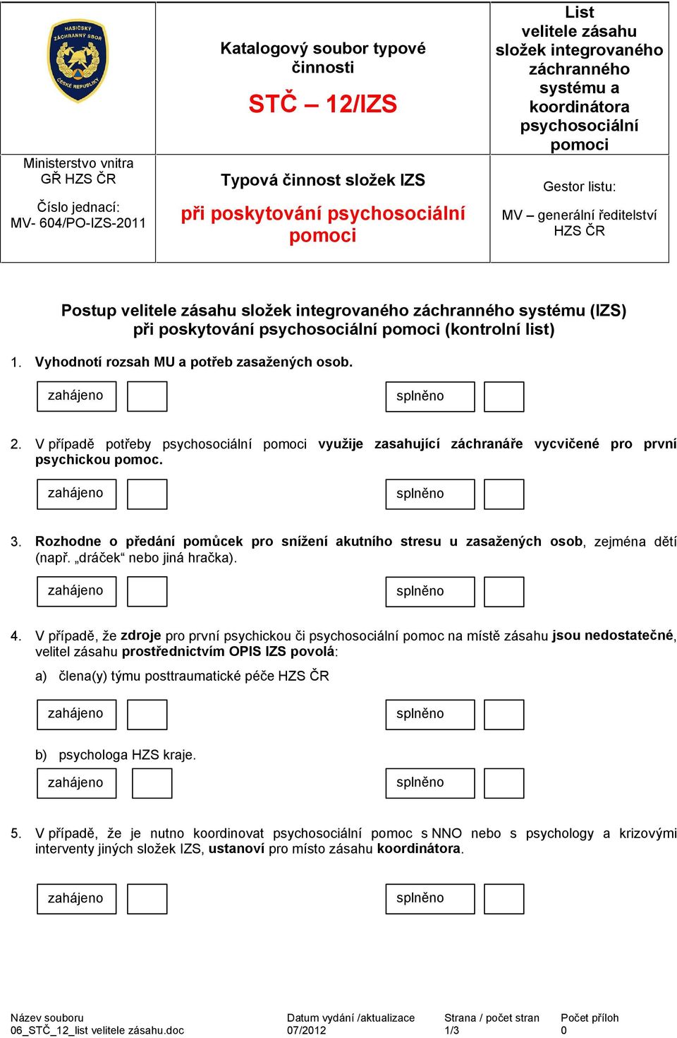 V případě potřeby psychosociální využije zasahující záchranáře vycvičené pro první psychickou pomoc. 3. Rozhodne o předání pomůcek pro snížení akutního stresu u zasažených osob, zejména dětí (např.