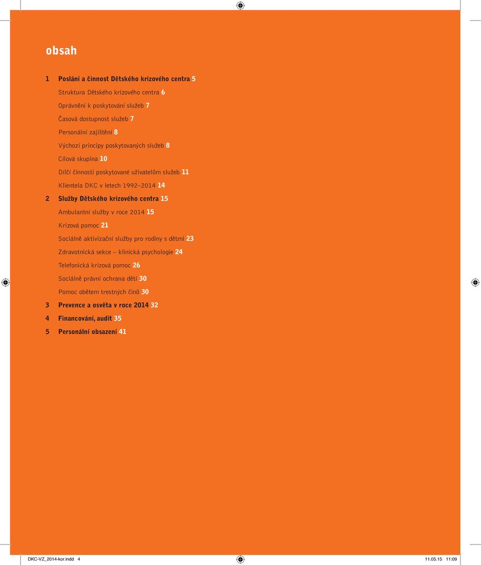 15 Ambulantní služby v roce 2014 15 Krizová pomoc 21 Sociálně aktivizační služby pro rodiny s dětmi 23 Zdravotnická sekce klinická psychologie 24 Telefonická krizová pomoc 26