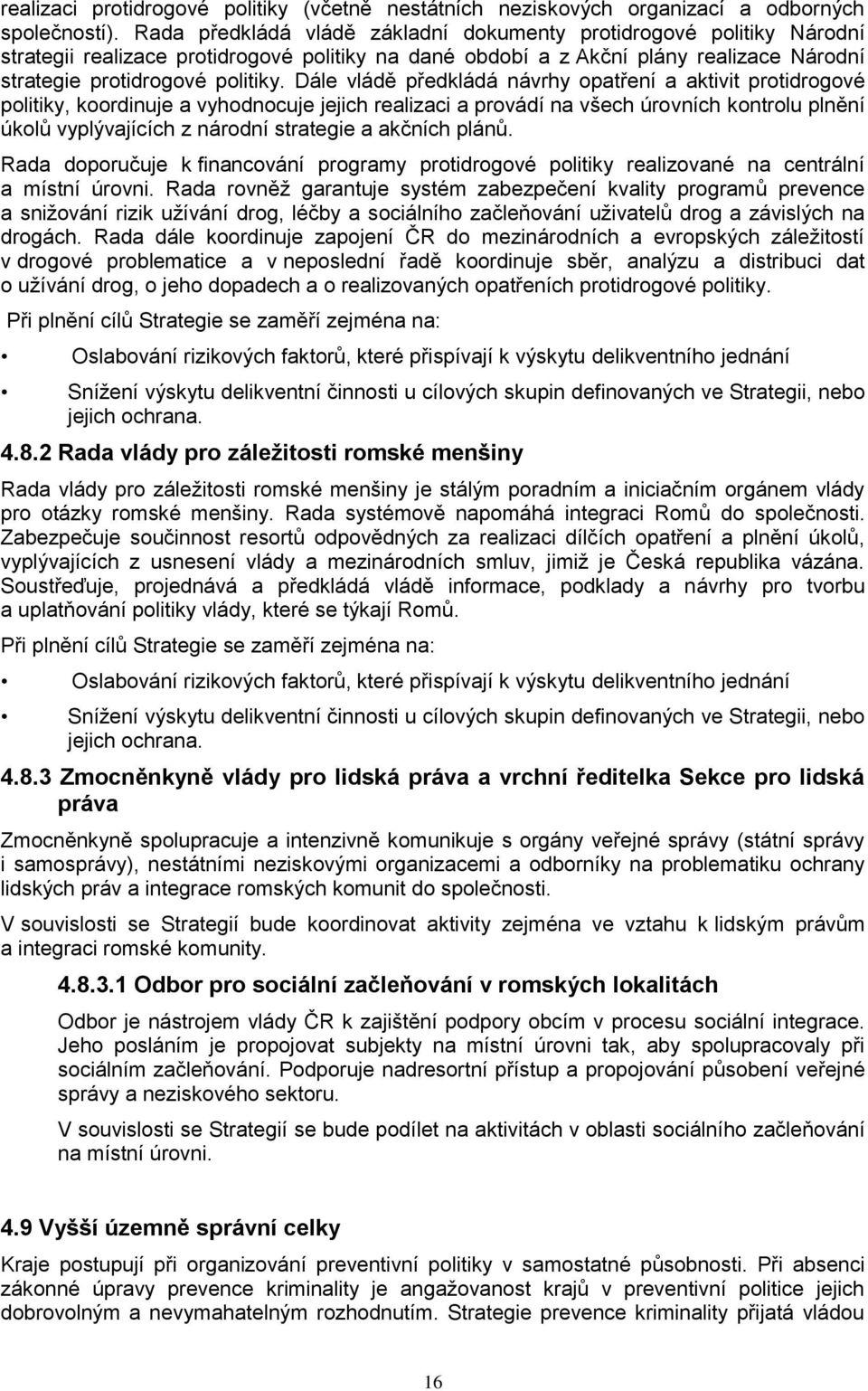 Dále vládě předkládá návrhy opatření a aktivit protidrogové politiky, koordinuje a vyhodnocuje jejich realizaci a provádí na všech úrovních kontrolu plnění úkolů vyplývajících z národní strategie a