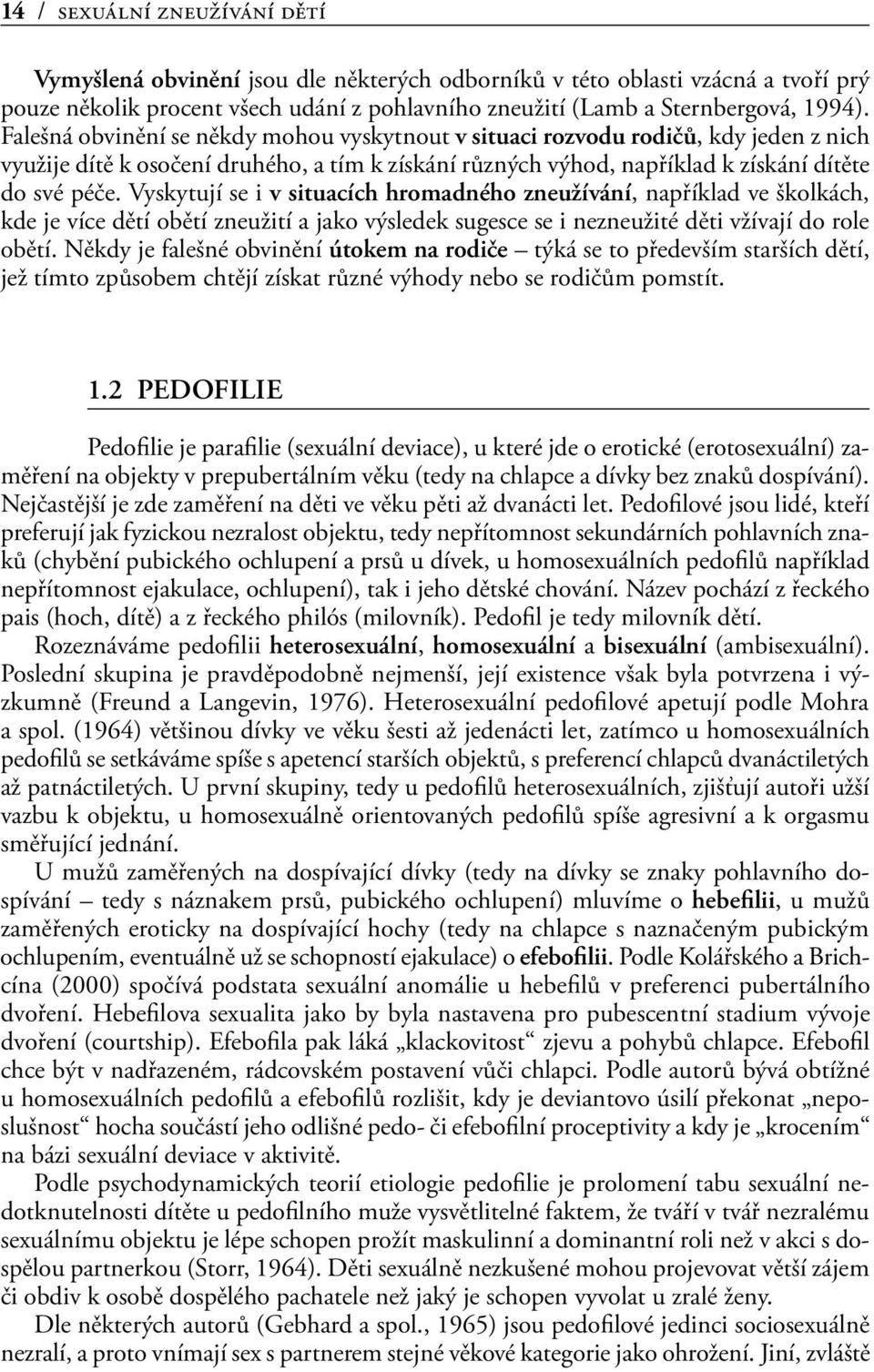 Vyskytují se i v situacích hromadného zneužívání, například ve školkách, kde je více dětí obětí zneužití a jako výsledek sugesce se i nezneužité děti vžívají do role obětí.