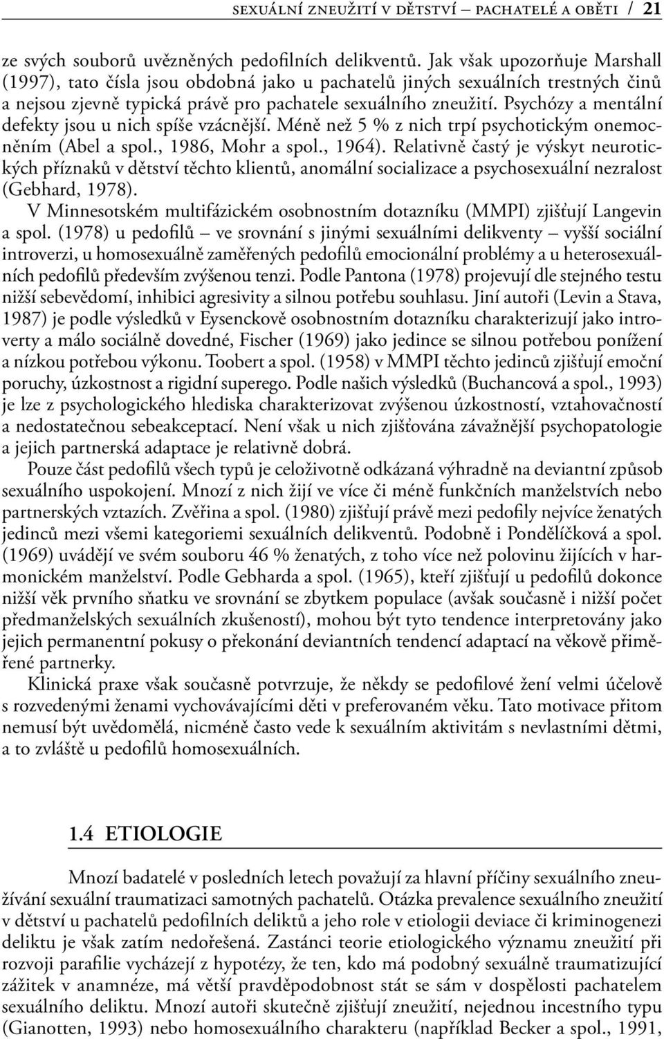 Psychózy a mentální defekty jsou u nich spíše vzácnější. Méně než 5 % z nich trpí psychotickým onemocněním (Abel a spol., 1986, Mohr a spol., 1964).