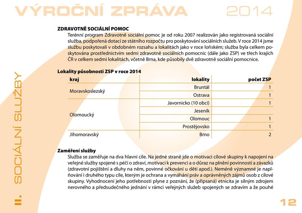 V roce 2014 jsme službu poskytovali v obdobném rozsahu a lokalitách jako v roce loňském; služba byla celkem poskytována prostřednictvím sedmi zdravotně sociálních pomocnic (dále jako ZSP) ve třech