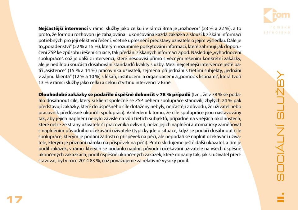 Dále je to poradenství (22 % a 15 %), kterým rozumíme poskytování informací, které zahrnují jak doporučení ZSP ke způsobu řešení situace, tak předání získaných informací apod.