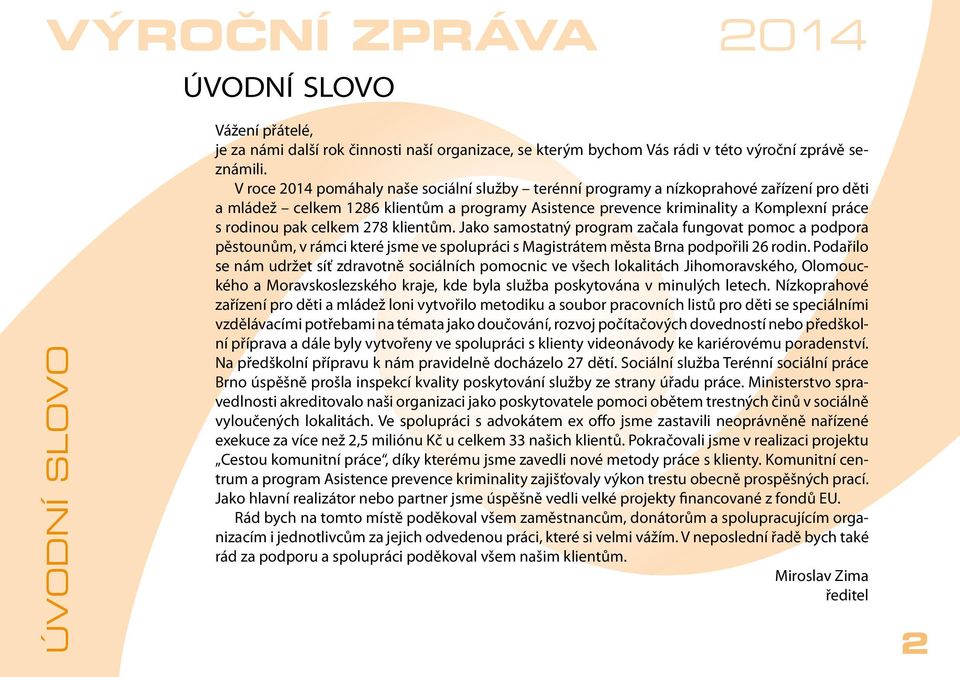 celkem 278 klientům. Jako samostatný program začala fungovat pomoc a podpora pěstounům, v rámci které jsme ve spolupráci s Magistrátem města Brna podpořili 26 rodin.