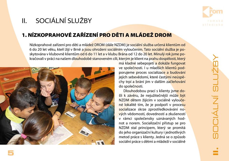 sociálním vyloučením. Tato sociální služba je poskytována v klubovně klientům od 6 do 11 let a v klubu Brána od 12 do 20 let.