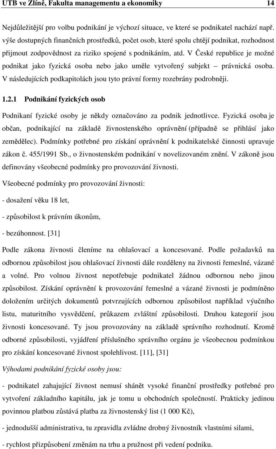 V České republice je možné podnikat jako fyzická osoba nebo jako uměle vytvořený subjekt právnická osoba. V následujících podkapitolách jsou tyto právní formy rozebrány podrobněji. 1.2.