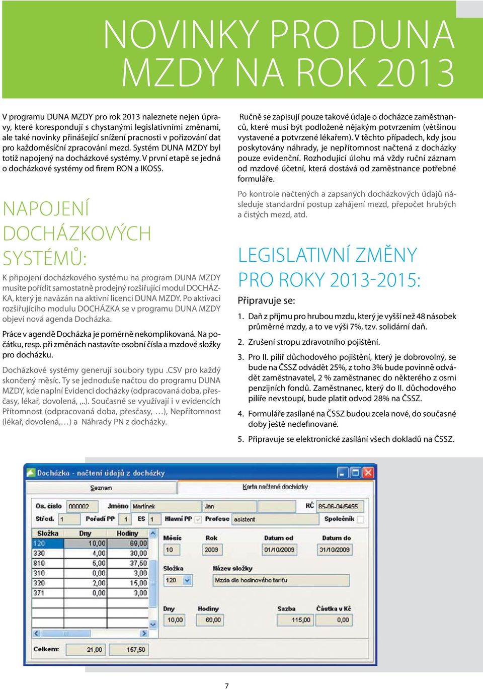 Napojení docházkových systémů: K připojení docházkového systému na program DUNA MZDY musíte pořídit samostatně prodejný rozšiřující modul DOCHÁZ- KA, který je navázán na aktivní licenci DUNA MZDY.