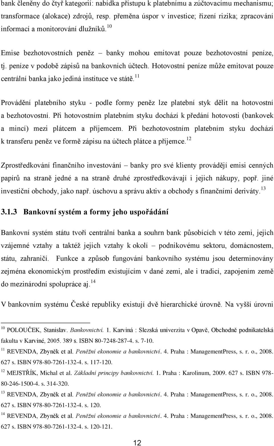 peníze v podobě zápisů na bankovních účtech. Hotovostní peníze může emitovat pouze centrální banka jako jediná instituce ve státě.