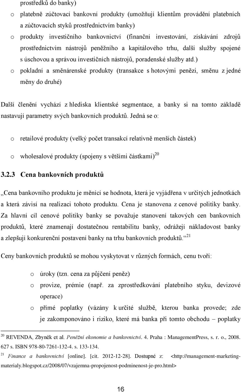 ) o pokladní a směnárenské produkty (transakce s hotovými penězi, směnu z jedné měny do druhé) Další členění vychází z hlediska klientské segmentace, a banky si na tomto základě nastavují parametry