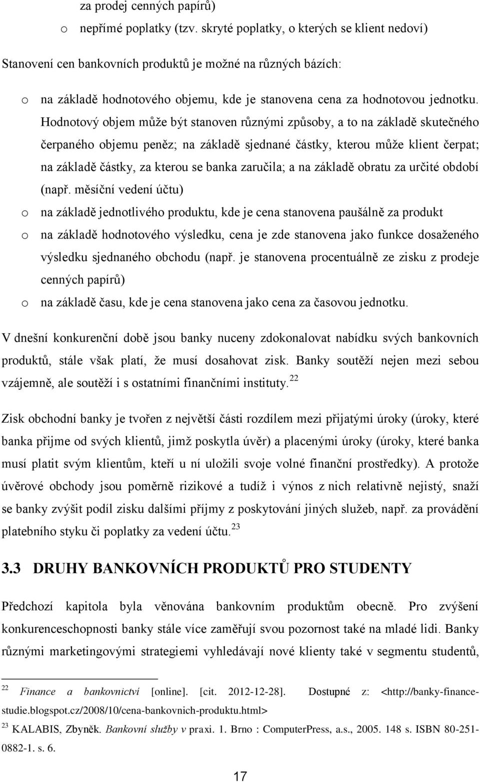 Hodnotový objem může být stanoven různými způsoby, a to na základě skutečného čerpaného objemu peněz; na základě sjednané částky, kterou může klient čerpat; na základě částky, za kterou se banka