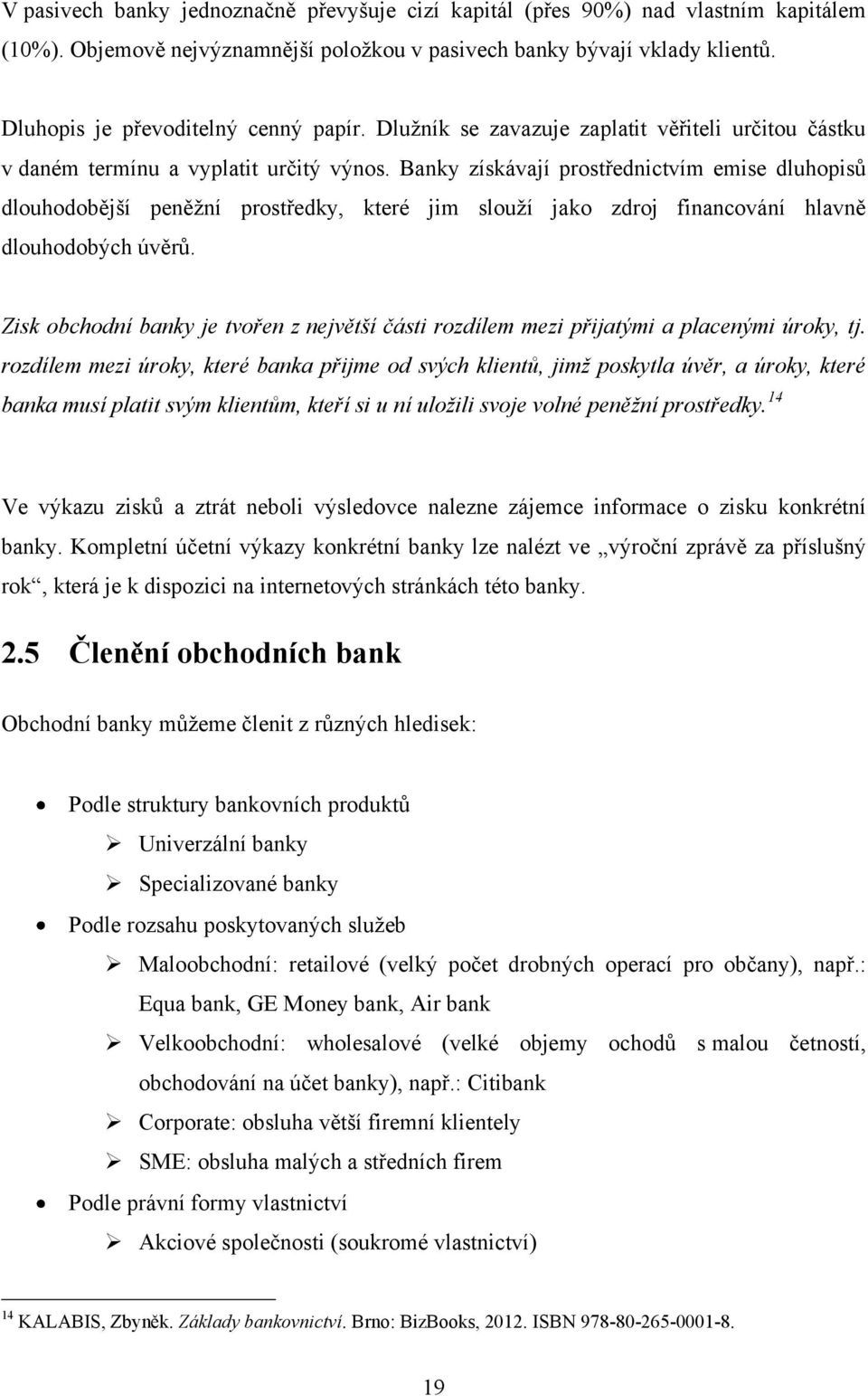 Banky získávají prostřednictvím emise dluhopisů dlouhodobější peněţní prostředky, které jim slouţí jako zdroj financování hlavně dlouhodobých úvěrů.