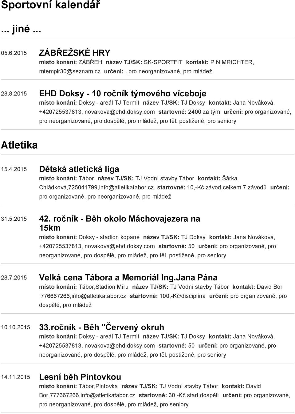 com startovné: 2400 za tým určení: pro organizované, pro neorganizované, pro dospělé, pro mládež, pro těl. postižené, pro Atletika 15.4.2015 Dětská atletická liga místo konání: Tábor název TJ/SK: TJ Vodní stavby Tábor kontakt: Šárka Chládková,725041799,info@atletikatabor.