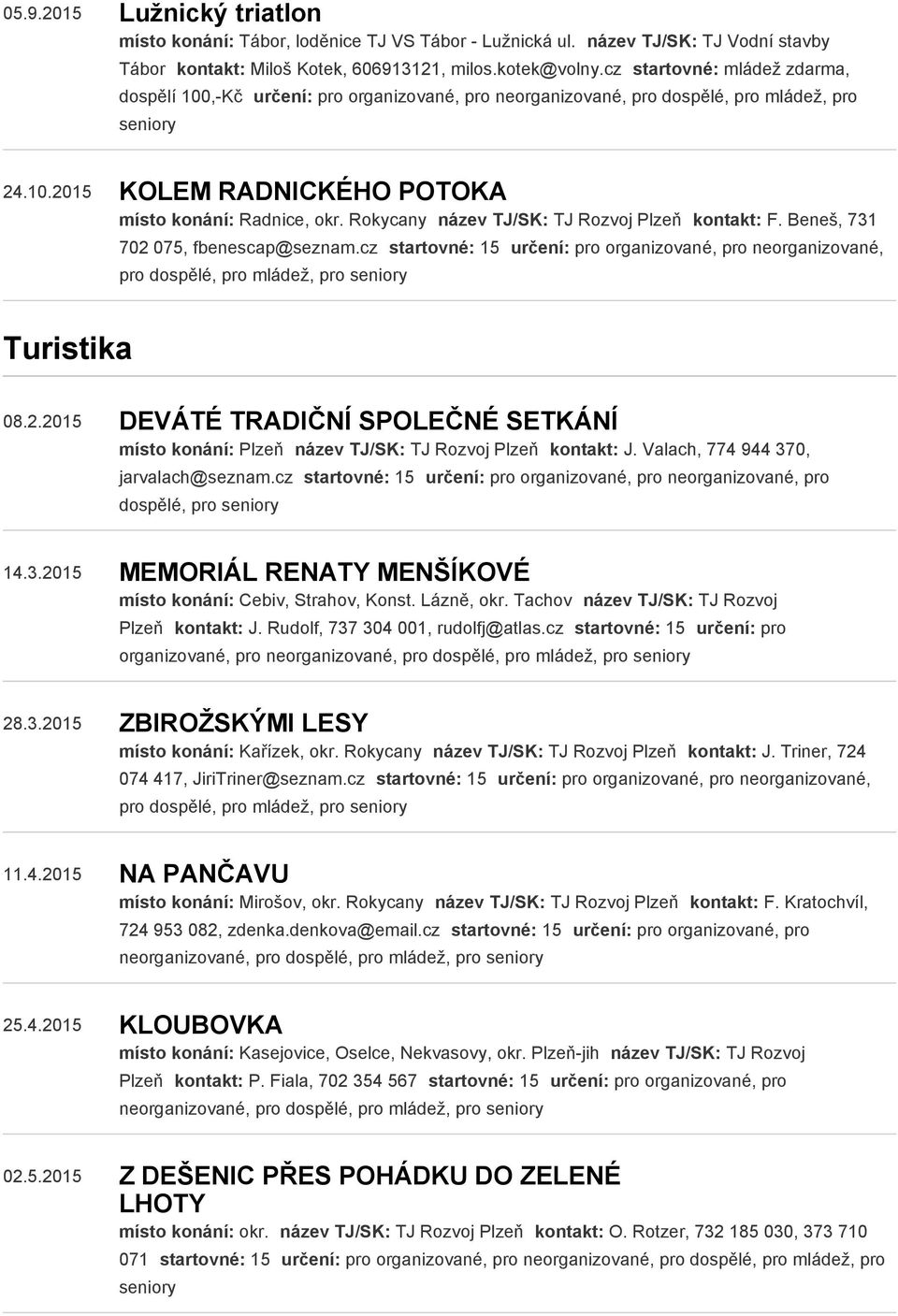 Rokycany název TJ/SK: TJ Rozvoj Plzeň kontakt: F. Beneš, 731 702 075, fbenescap@seznam.cz startovné: 15 určení: pro organizované, pro neorganizované, pro dospělé, pro mládež, pro Turistika 08.2.2015 DEVÁTÉ TRADIČNÍ SPOLEČNÉ SETKÁNÍ místo konání: Plzeň název TJ/SK: TJ Rozvoj Plzeň kontakt: J.