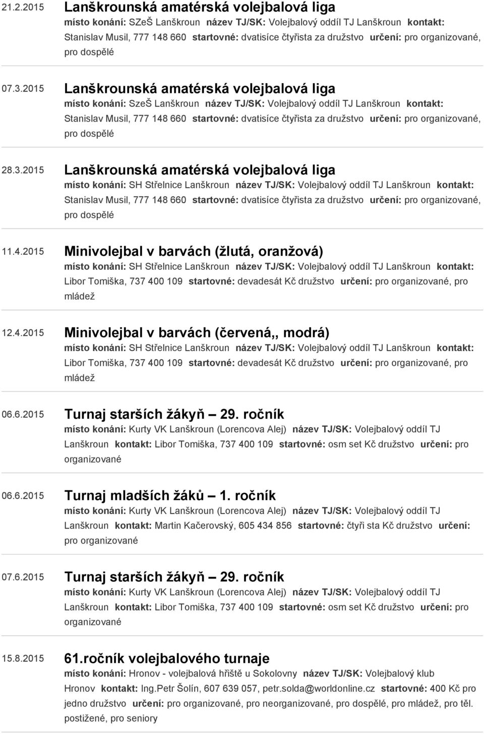 2015 Lanškrounská amatérská volejbalová liga místo konání: SzeŠ Lanškroun název TJ/SK: Volejbalový oddíl TJ Lanškroun kontakt: Stanislav Musil, 777 148 660 startovné: dvatisíce čtyřista za družstvo