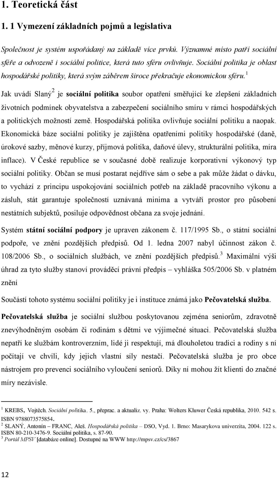 Sociální politika je oblast hospodářské politiky, která svým záběrem široce překračuje ekonomickou sféru.