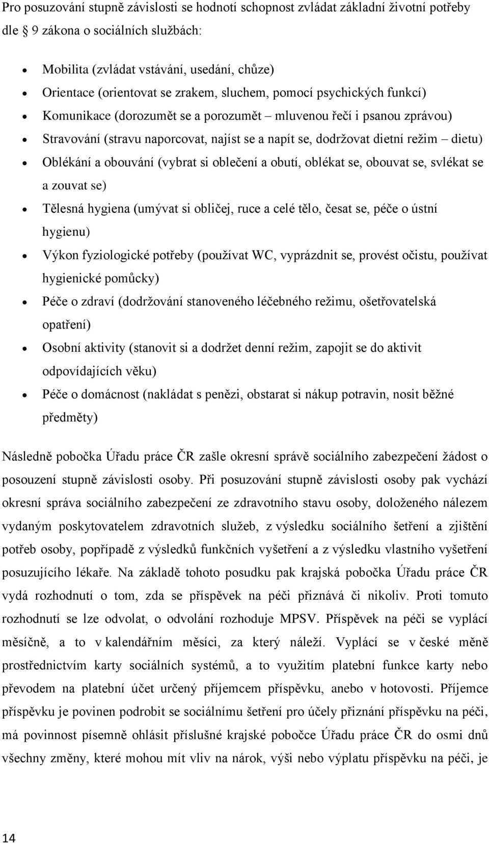 obouvání (vybrat si oblečení a obutí, oblékat se, obouvat se, svlékat se a zouvat se) Tělesná hygiena (umývat si obličej, ruce a celé tělo, česat se, péče o ústní hygienu) Výkon fyziologické potřeby