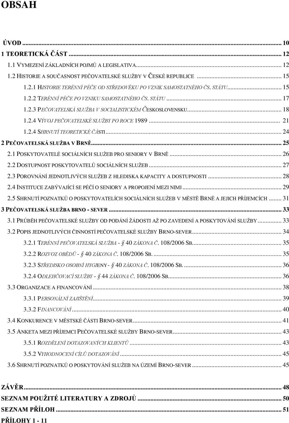 .. 24 2 PEČOVATELSKÁ SLUŽBA V BRNĚ... 25 2.1 POSKYTOVATELÉ SOCIÁLNÍCH SLUŽEB PRO SENIORY V BRNĚ... 26 2.2 DOSTUPNOST POSKYTOVATELŮ SOCIÁLNÍCH SLUŽEB... 27 2.