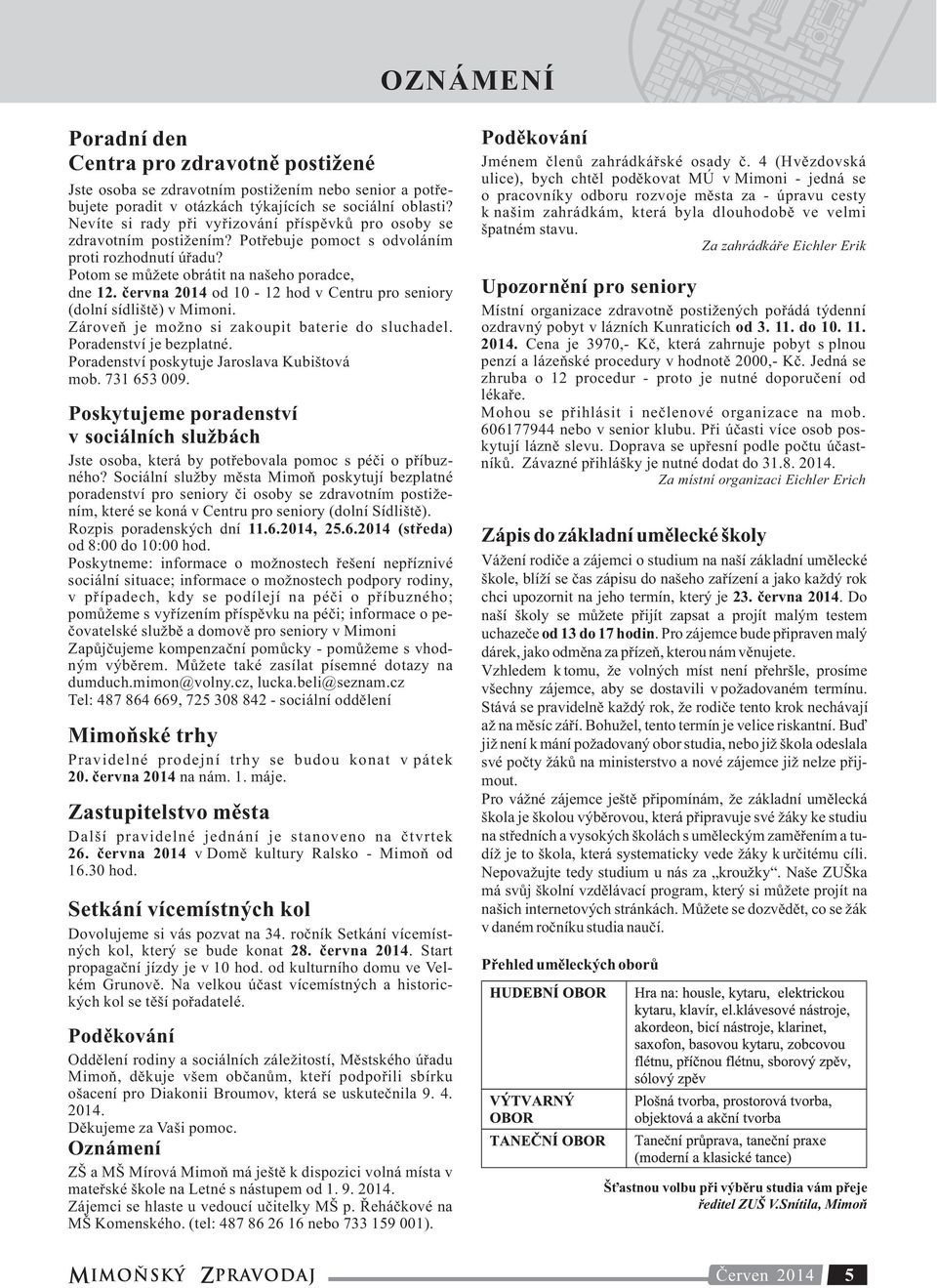 června 2014 od 10-12 hod v Centru pro seniory (dolní sídliště) v Mimoni. Zároveň je možno si zakoupit baterie do sluchadel. Poradenství je bezplatné. Poradenství poskytuje Jaroslava Kubištová mob.