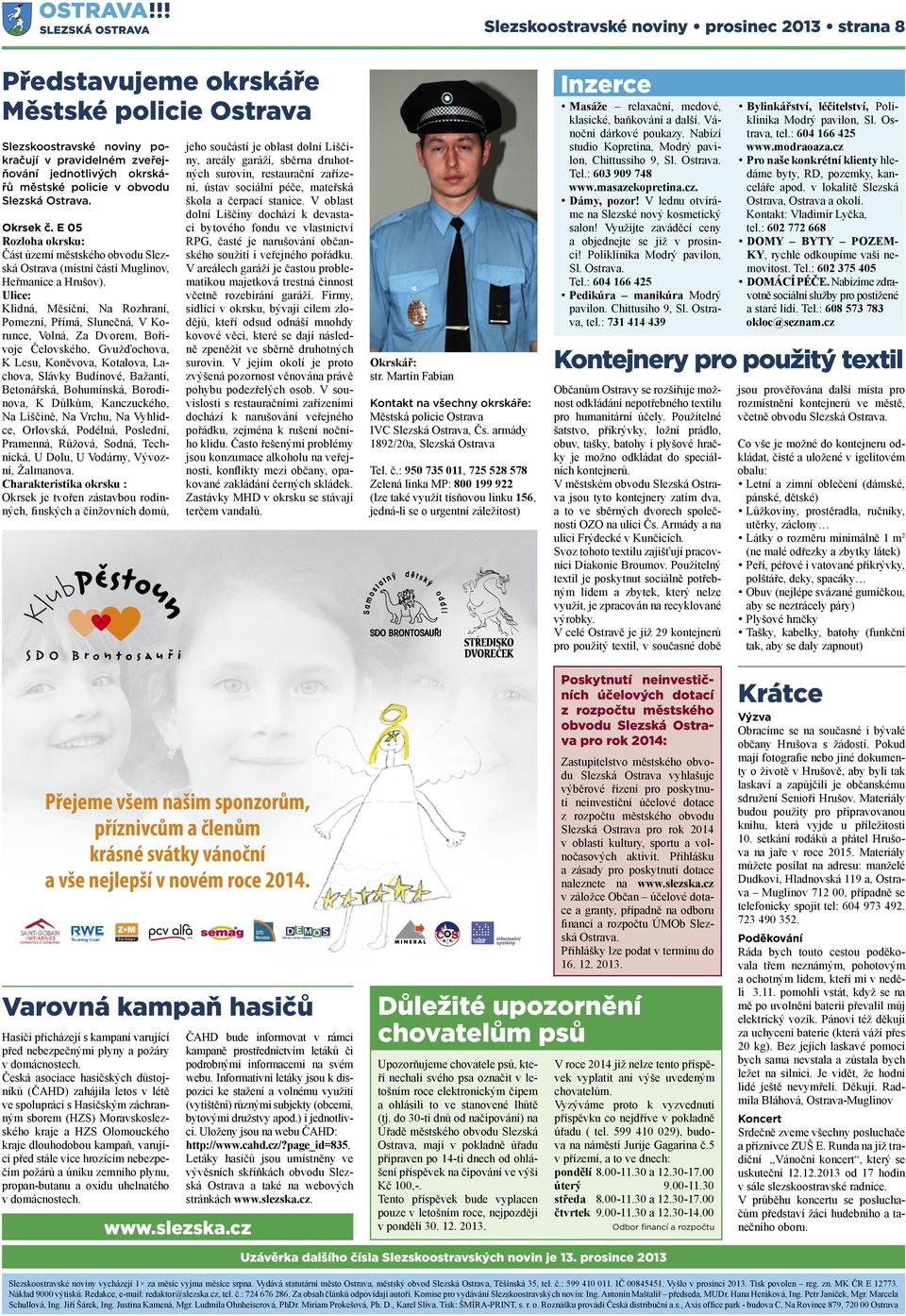 Ulice: Klidná, Měsíční, Na Rozhraní, Pomezní, Přímá, Slunečná, V Korunce, Volná, Za Dvorem, Bořivoje Čelovského, Gvužďochova, K Lesu, Koněvova, Kotalova, Lachova, Slávky Budínové, Bažantí,