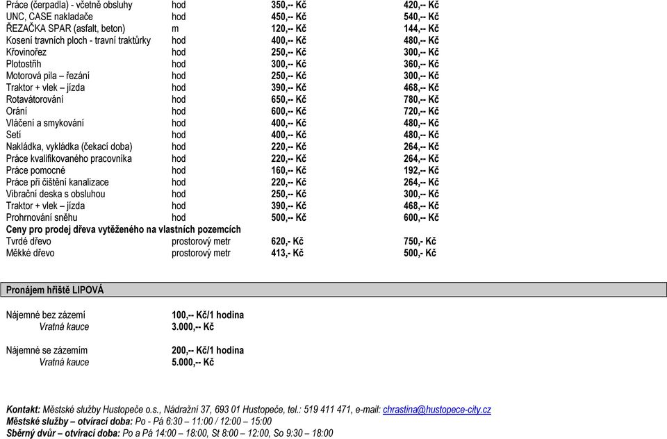 650,-- Kč 780,-- Kč Orání hod 600,-- Kč 720,-- Kč Vláčení a smykování hod 400,-- Kč 480,-- Kč Setí hod 400,-- Kč 480,-- Kč Nakládka, vykládka (čekací doba) hod 220,-- Kč 264,-- Kč Práce