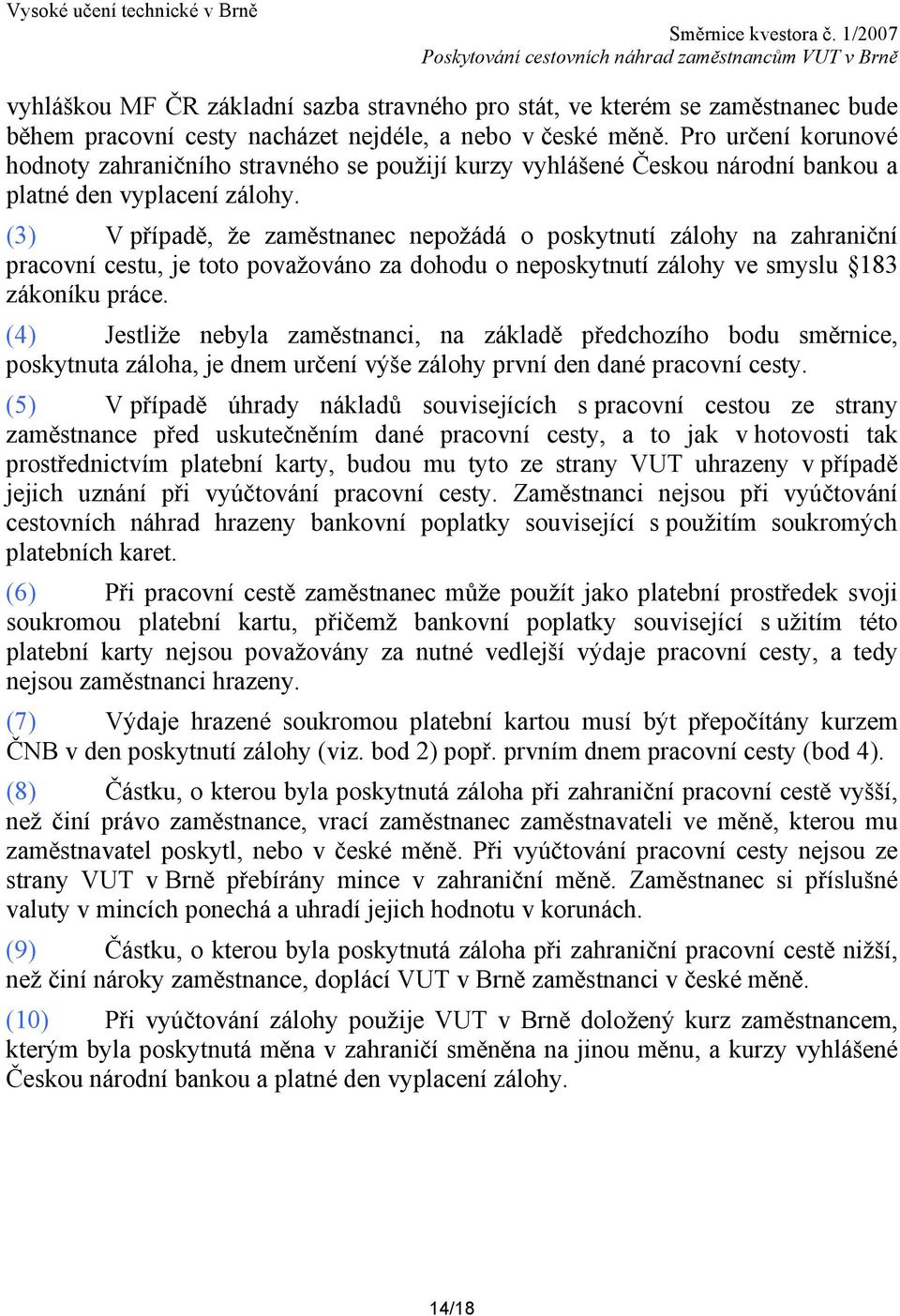 (3) V případě, že zaměstnanec nepožádá o poskytnutí zálohy na zahraniční pracovní cestu, je toto považováno za dohodu o neposkytnutí zálohy ve smyslu 183 zákoníku práce.