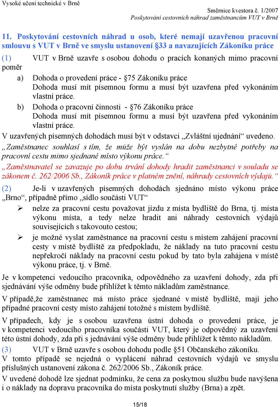 b) Dohoda o pracovní činnosti - 76 Zákoníku práce Dohoda musí mít písemnou formu a musí být uzavřena před vykonáním vlastní práce.