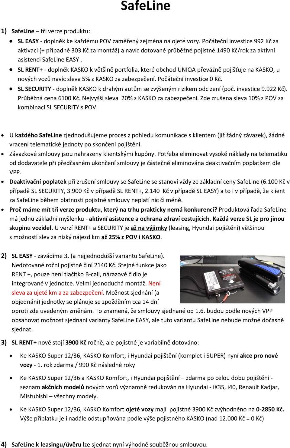 SL RENT+ - doplněk KASKO k většině portfolia, které obchod UNIQA převážně pojišťuje na KASKO, u nových vozů navíc sleva 5% z KASKO za zabezpečení. Počáteční investice 0 Kč.