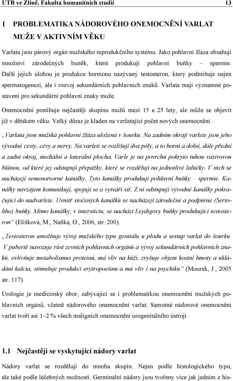 Další jejich úlohou je produkce hormonu nazývaný testosteron, který podmiňuje nejen spermatogenezi, ale i rozvoj sekundárních pohlavních znaků.