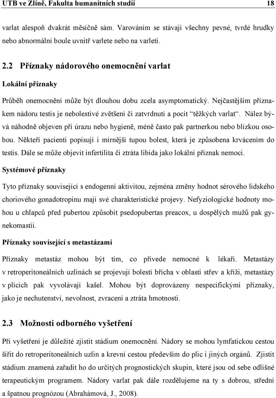 Nejčastějším příznakem nádoru testis je nebolestivé zvětšení či zatvrdnutí a pocit těžkých varlat. Nález bývá náhodně objeven při úrazu nebo hygieně, méně často pak partnerkou nebo blízkou osobou.